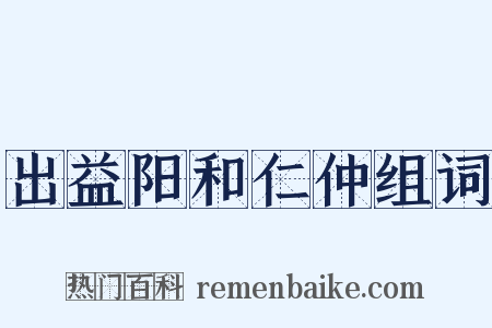 出益阳和仁仲组词是什么意思的图片